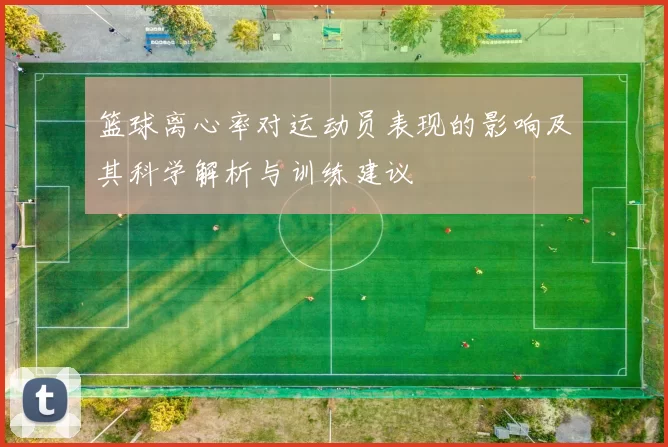 篮球离心率对运动员表现的影响及其科学解析与训练建议