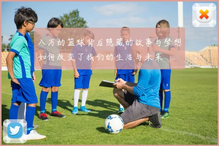 八万的篮球背后隐藏的故事与梦想如何改变了我们的生活与未来