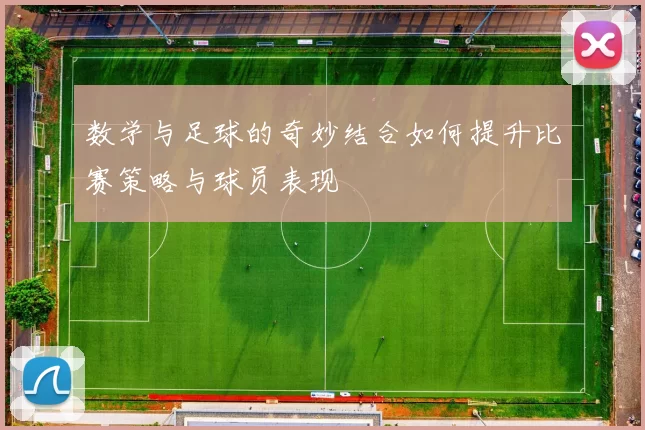 数学与足球的奇妙结合如何提升比赛策略与球员表现