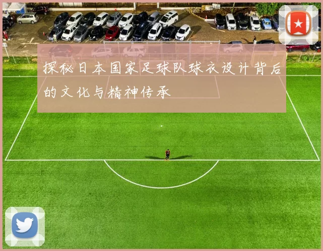 探秘日本国家足球队球衣设计背后的文化与精神传承